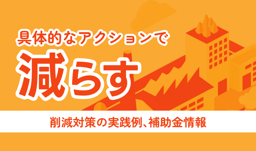 具体的なアクションで減らす 省エネ実践、再エネ導入に関する支援など